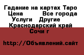 Гадание на картах Таро › Цена ­ 500 - Все города Услуги » Другие   . Краснодарский край,Сочи г.